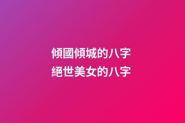 傾國傾城的八字 絕世美女的八字
